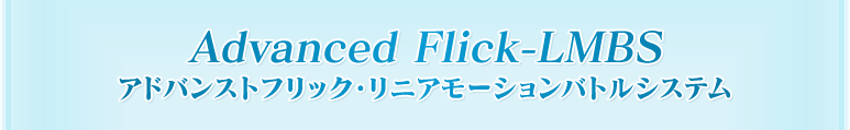 Advanced Flick-LMBS アドバンストフリック・リニアモーションバトルシステム